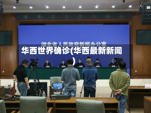 华西世界确诊(华西最新新闻)