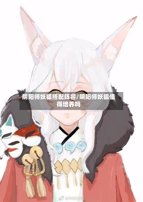 阴阳师妖狐搭配阵容/阴阳师妖狐值得培养吗-第2张图片
