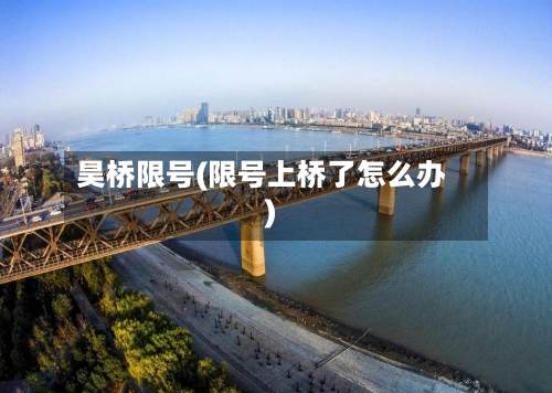 昊桥限号(限号上桥了怎么办)-第2张图片