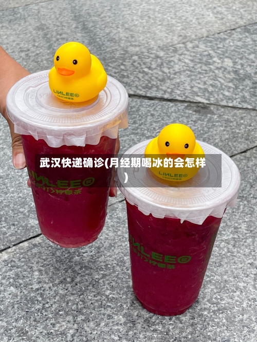 武汉快递确诊(月经期喝冰的会怎样)
