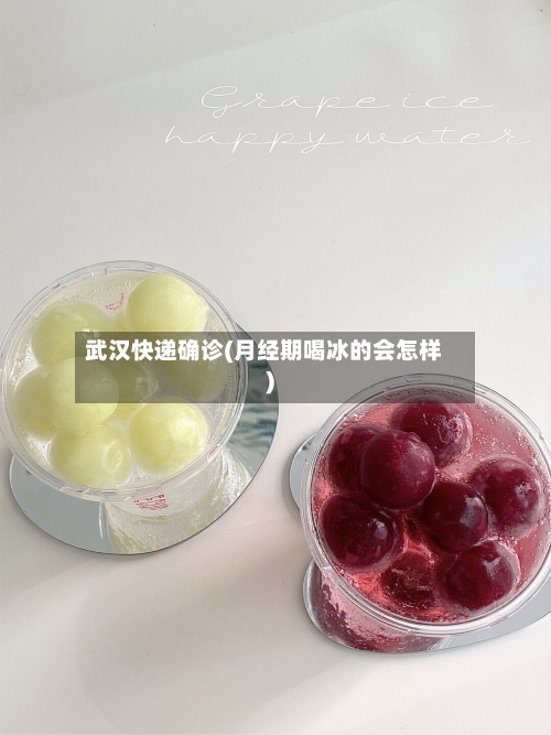 武汉快递确诊(月经期喝冰的会怎样)-第2张图片
