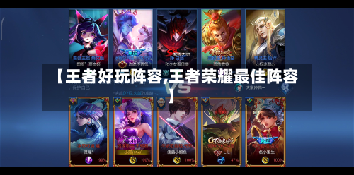 【王者好玩阵容,王者荣耀最佳阵容】-第3张图片