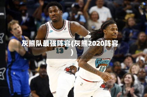 灰熊队最强阵容(灰熊2020阵容)-第2张图片