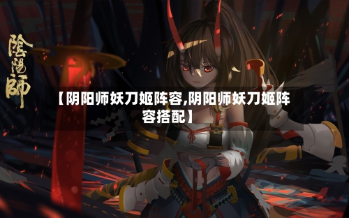 【阴阳师妖刀姬阵容,阴阳师妖刀姬阵容搭配】