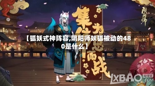 【狐妖式神阵容,阴阳师妖狐被动的480是什么】-第2张图片