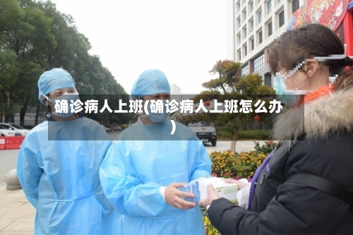 确诊病人上班(确诊病人上班怎么办)