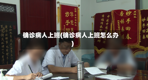 确诊病人上班(确诊病人上班怎么办)-第2张图片