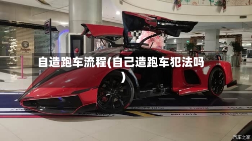 自造跑车流程(自己造跑车犯法吗)-第2张图片