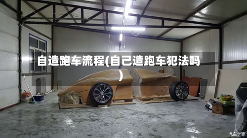 自造跑车流程(自己造跑车犯法吗)
