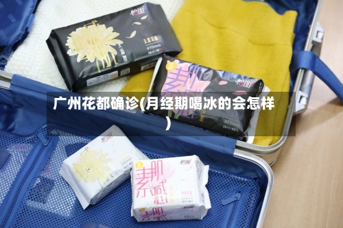 广州花都确诊(月经期喝冰的会怎样)