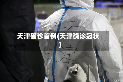 天津确诊首例(天津确诊冠状)
