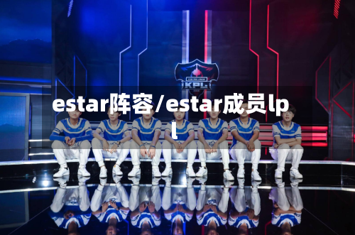 estar阵容/estar成员lpl-第2张图片