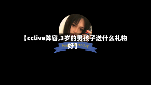 【cclive阵容,3岁的男孩子送什么礼物好】