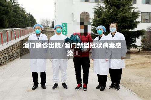 澳门确诊出院/澳门新型冠状病毒感染專頁-第2张图片