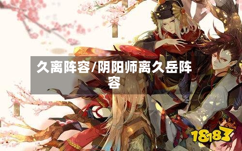 久离阵容/阴阳师离久岳阵容-第2张图片