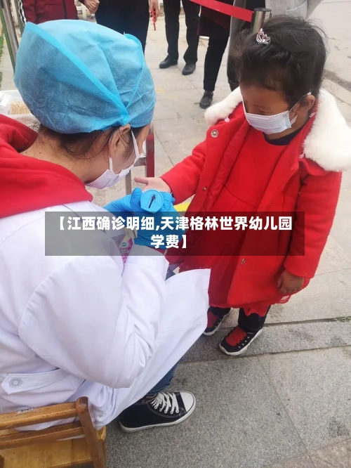 【江西确诊明细,天津格林世界幼儿园学费】-第2张图片