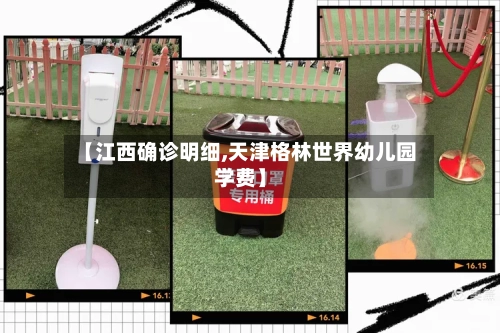 【江西确诊明细,天津格林世界幼儿园学费】