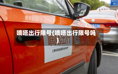 嘀嗒出行限号(嘀嗒出行限号吗)