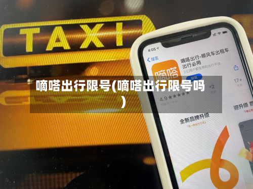 嘀嗒出行限号(嘀嗒出行限号吗)-第2张图片