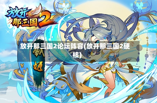 放开那三国2论坛阵容(放开那三国2硬核)