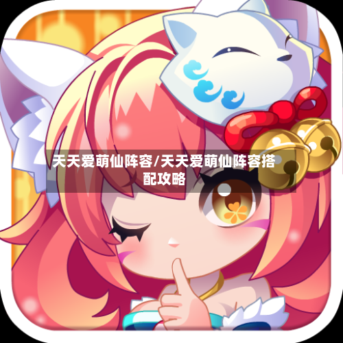 天天爱萌仙阵容/天天爱萌仙阵容搭配攻略-第2张图片