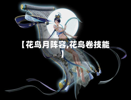 【花鸟月阵容,花鸟卷技能】-第2张图片