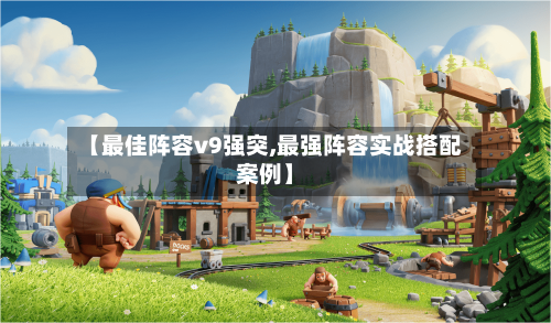 【最佳阵容v9强突,最强阵容实战搭配案例】
