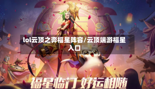 lol云顶之弈福星阵容/云顶端游福星入口-第2张图片