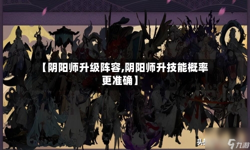 【阴阳师升级阵容,阴阳师升技能概率更准确】