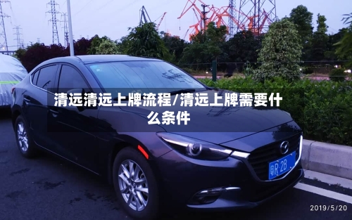 清远清远上牌流程/清远上牌需要什么条件-第2张图片