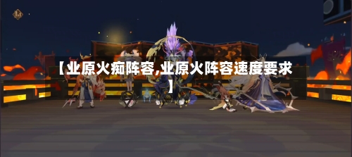 【业原火痴阵容,业原火阵容速度要求】-第2张图片