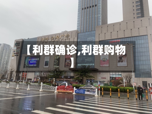 【利群确诊,利群购物】-第3张图片