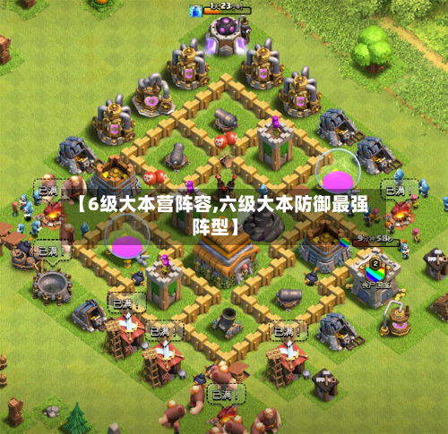 【6级大本营阵容,六级大本防御最强阵型】
