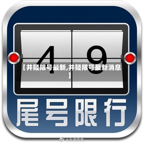 【井陉限号最新,井陉限号最新消息】-第3张图片