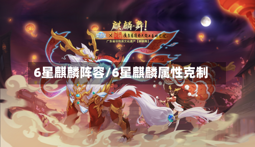 6星麒麟阵容/6星麒麟属性克制