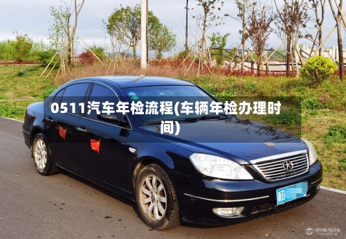 0511汽车年检流程(车辆年检办理时间)-第2张图片