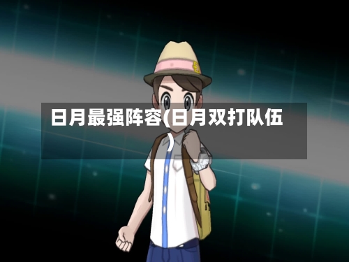 日月最强阵容(日月双打队伍)