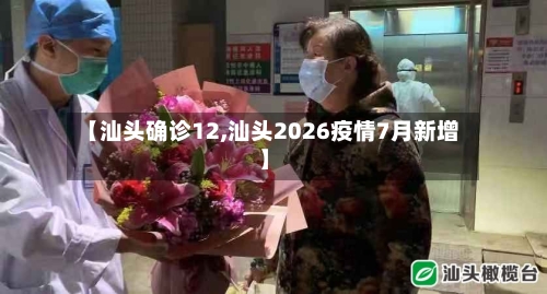 【汕头确诊12,汕头2026疫情7月新增】-第2张图片
