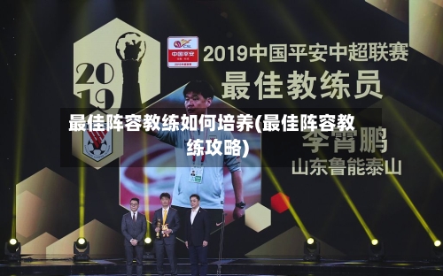 最佳阵容教练如何培养(最佳阵容教练攻略)-第2张图片