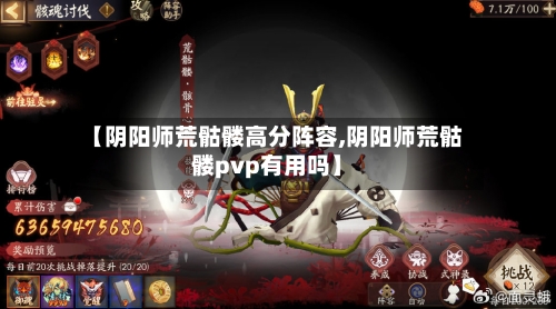 【阴阳师荒骷髅高分阵容,阴阳师荒骷髅pvp有用吗】-第2张图片