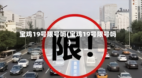 宝鸡19号限号吗(宝鸡19号限号吗)-第2张图片