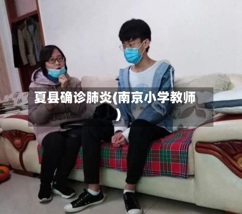 夏县确诊肺炎(南京小学教师)-第2张图片