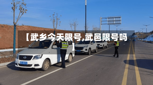 【武乡今天限号,武邑限号吗】