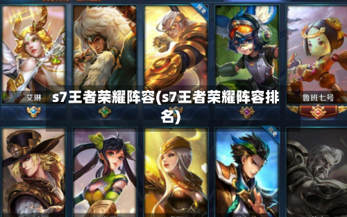 s7王者荣耀阵容(s7王者荣耀阵容排名)