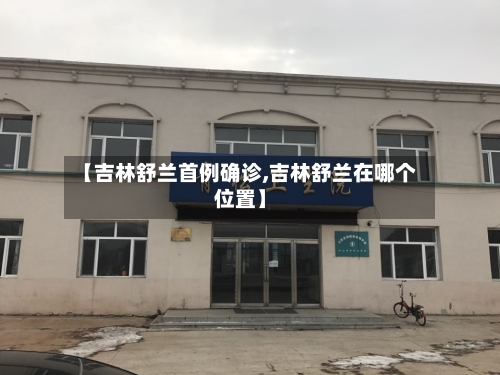 【吉林舒兰首例确诊,吉林舒兰在哪个位置】-第3张图片