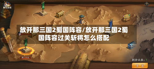 放开那三国2蜀国阵容/放开那三国2蜀国阵容过关斩将怎么搭配