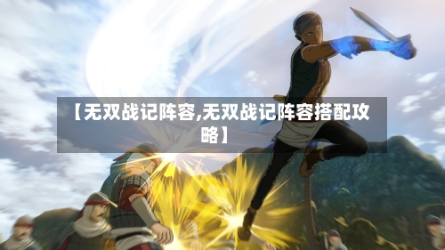 【无双战记阵容,无双战记阵容搭配攻略】-第3张图片