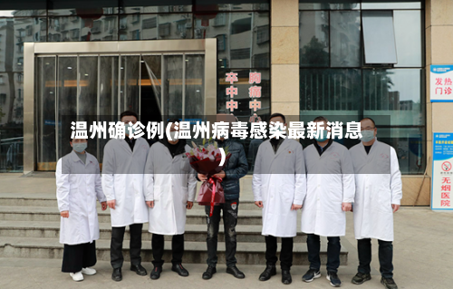 温州确诊例(温州病毒感染最新消息)-第3张图片
