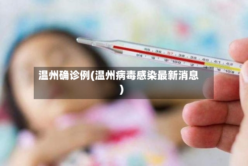 温州确诊例(温州病毒感染最新消息)-第2张图片