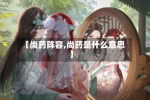 【尚药阵容,尚药是什么意思】
